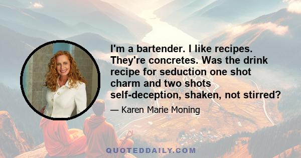 I'm a bartender. I like recipes. They're concretes. Was the drink recipe for seduction one shot charm and two shots self-deception, shaken, not stirred?