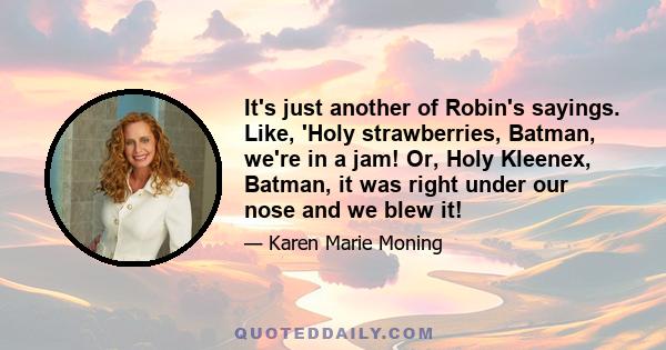 It's just another of Robin's sayings. Like, 'Holy strawberries, Batman, we're in a jam! Or, Holy Kleenex, Batman, it was right under our nose and we blew it!