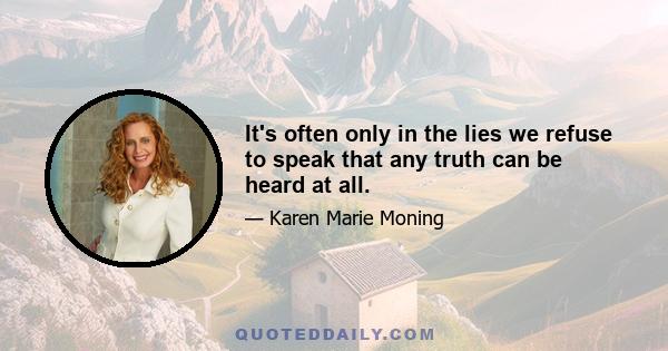 It's often only in the lies we refuse to speak that any truth can be heard at all.