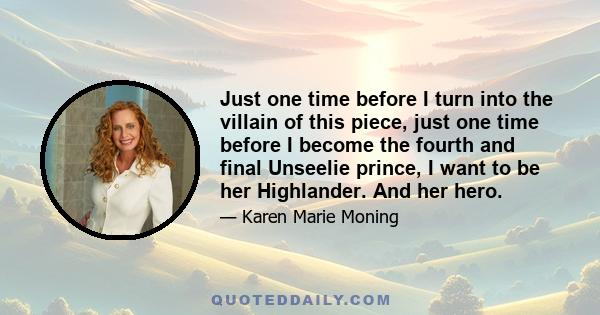 Just one time before I turn into the villain of this piece, just one time before I become the fourth and final Unseelie prince, I want to be her Highlander. And her hero.