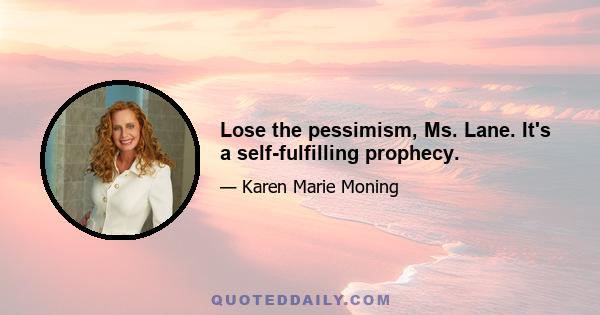 Lose the pessimism, Ms. Lane. It's a self-fulfilling prophecy.