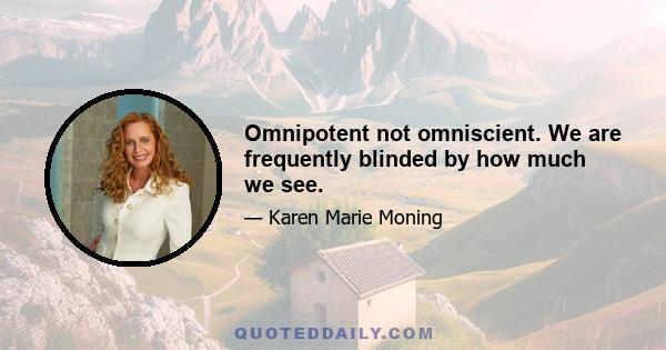 Omnipotent not omniscient. We are frequently blinded by how much we see.