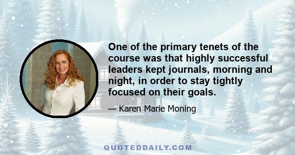 One of the primary tenets of the course was that highly successful leaders kept journals, morning and night, in order to stay tightly focused on their goals.