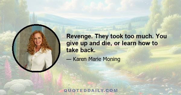 Revenge. They took too much. You give up and die, or learn how to take back.