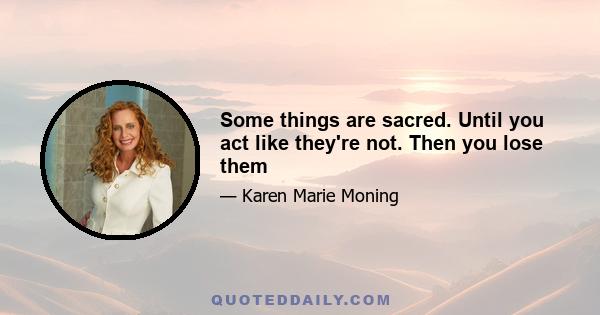 Some things are sacred. Until you act like they're not. Then you lose them