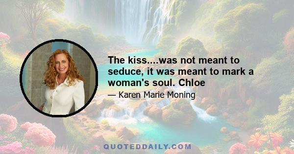 The kiss....was not meant to seduce, it was meant to mark a woman's soul. Chloe