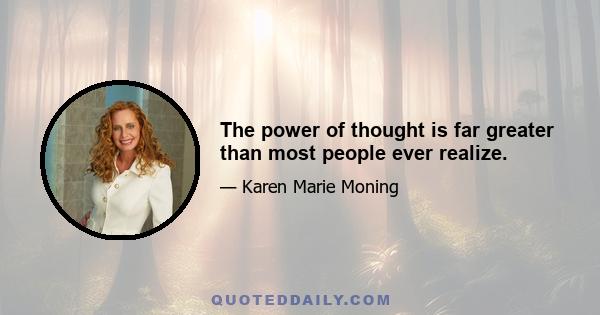 The power of thought is far greater than most people ever realize.