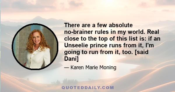 There are a few absolute no-brainer rules in my world. Real close to the top of this list is: if an Unseelie prince runs from it, I'm going to run from it, too. [said Dani]