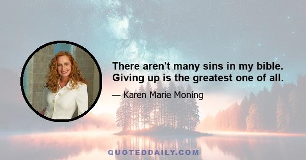 There aren't many sins in my bible. Giving up is the greatest one of all.