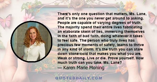 There’s only one question that matters, Ms. Lane, and it’s the one you never get around to asking. People are capable of varying degrees of truth. The majority spend their entire lives fabricating an elaborate skein of