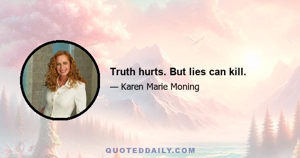 Truth hurts. But lies can kill.