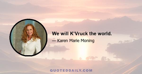 We will K‘Vruck the world.