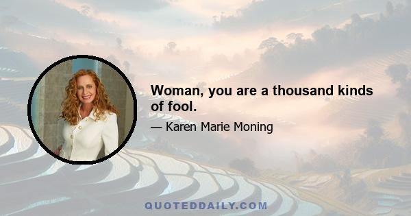 Woman, you are a thousand kinds of fool.