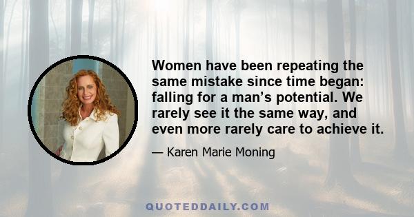 Women have been repeating the same mistake since time began: falling for a man’s potential. We rarely see it the same way, and even more rarely care to achieve it.