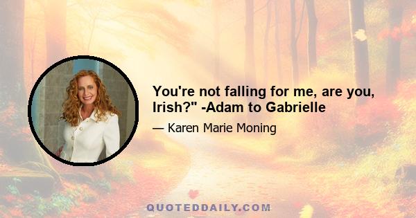 You're not falling for me, are you, Irish? -Adam to Gabrielle