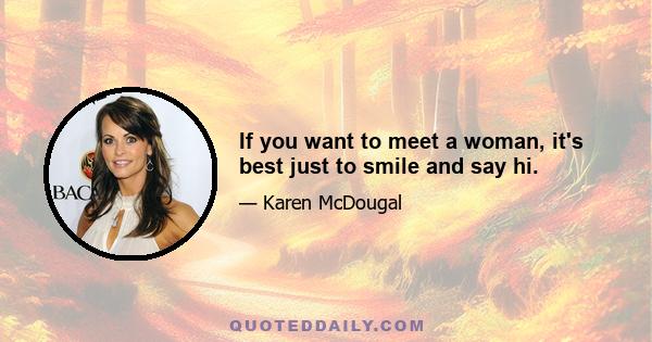 If you want to meet a woman, it's best just to smile and say hi.