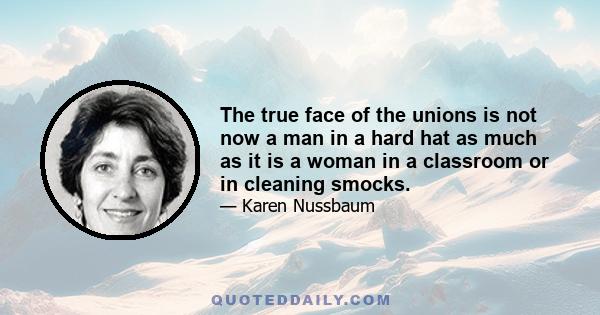 The true face of the unions is not now a man in a hard hat as much as it is a woman in a classroom or in cleaning smocks.