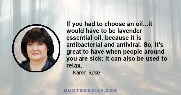 If you had to choose an oil...it would have to be lavender essential oil, because it is antibacterial and antiviral. So, it's great to have when people around you are sick; it can also be used to relax.