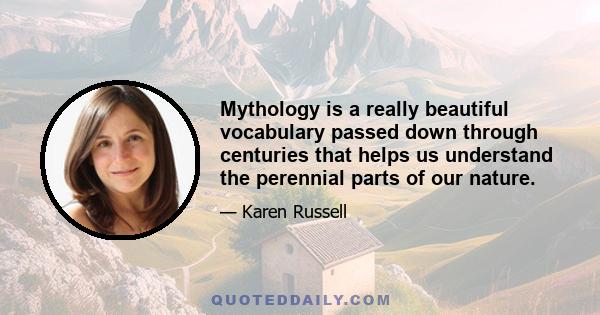 Mythology is a really beautiful vocabulary passed down through centuries that helps us understand the perennial parts of our nature.