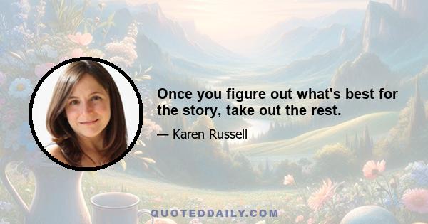 Once you figure out what's best for the story, take out the rest.