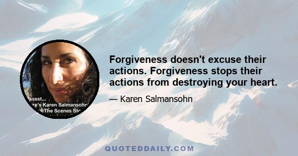 Forgiveness doesn't excuse their actions. Forgiveness stops their actions from destroying your heart.