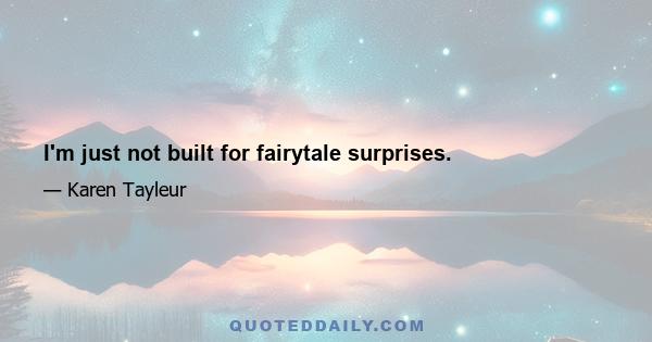 I'm just not built for fairytale surprises.