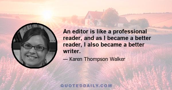 An editor is like a professional reader, and as I became a better reader, I also became a better writer.