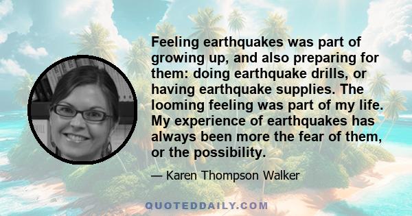 Feeling earthquakes was part of growing up, and also preparing for them: doing earthquake drills, or having earthquake supplies. The looming feeling was part of my life. My experience of earthquakes has always been more 