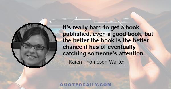 It's really hard to get a book published, even a good book, but the better the book is the better chance it has of eventually catching someone's attention.