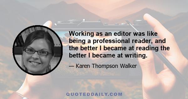 Working as an editor was like being a professional reader, and the better I became at reading the better I became at writing.