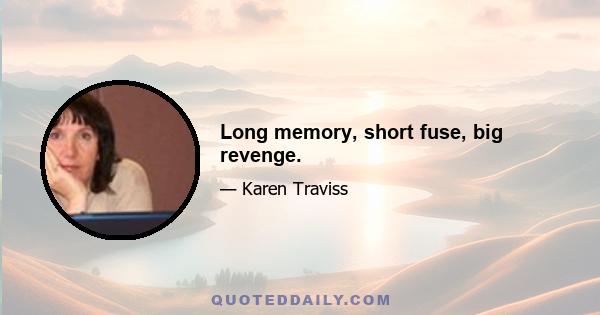 Long memory, short fuse, big revenge.