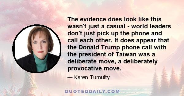 The evidence does look like this wasn't just a casual - world leaders don't just pick up the phone and call each other. It does appear that the Donald Trump phone call with the president of Taiwan was a deliberate move, 