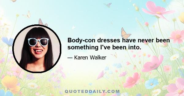 Body-con dresses have never been something I've been into.