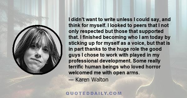 I didn't want to write unless I could say, and think for myself. I looked to peers that I not only respected but those that supported that. I finished becoming who I am today by sticking up for myself as a voice, but