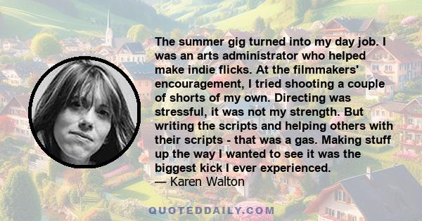 The summer gig turned into my day job. I was an arts administrator who helped make indie flicks. At the filmmakers' encouragement, I tried shooting a couple of shorts of my own. Directing was stressful, it was not my