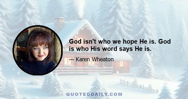 God isn't who we hope He is. God is who His word says He is.