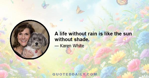 A life without rain is like the sun without shade.