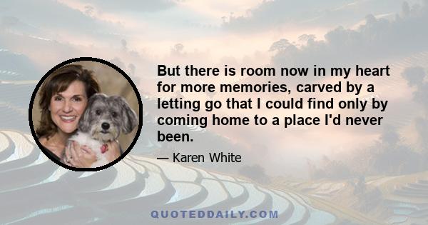 But there is room now in my heart for more memories, carved by a letting go that I could find only by coming home to a place I'd never been.