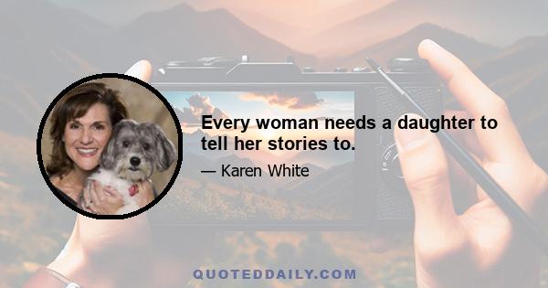 Every woman needs a daughter to tell her stories to.