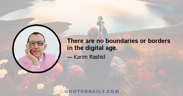 There are no boundaries or borders in the digital age.