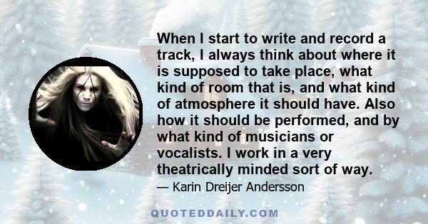 When I start to write and record a track, I always think about where it is supposed to take place, what kind of room that is, and what kind of atmosphere it should have. Also how it should be performed, and by what kind 