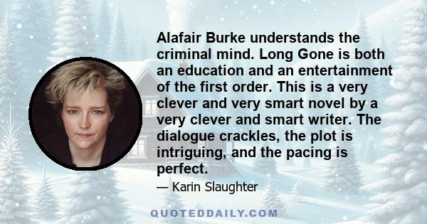 Alafair Burke understands the criminal mind. Long Gone is both an education and an entertainment of the first order. This is a very clever and very smart novel by a very clever and smart writer. The dialogue crackles,