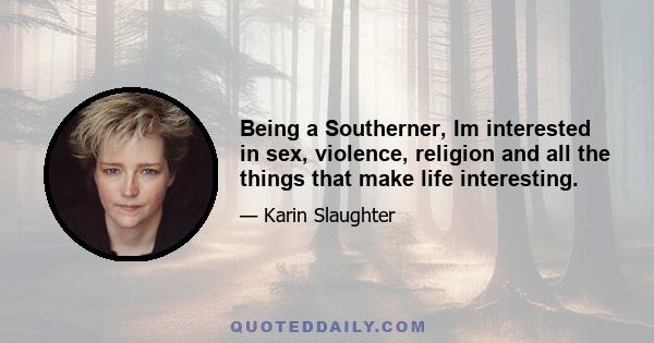 Being a Southerner, Im interested in sex, violence, religion and all the things that make life interesting.