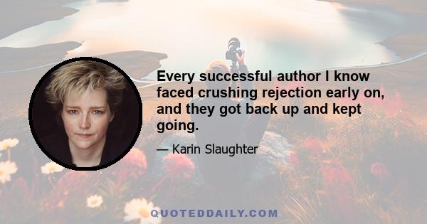 Every successful author I know faced crushing rejection early on, and they got back up and kept going.