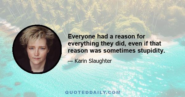 Everyone had a reason for everything they did, even if that reason was sometimes stupidity.