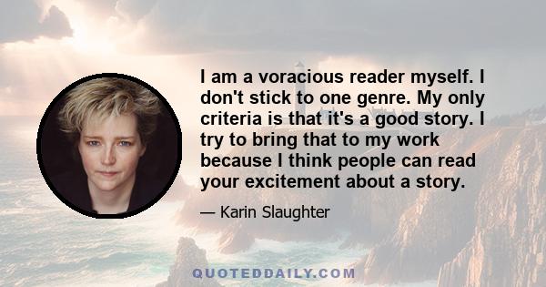 I am a voracious reader myself. I don't stick to one genre. My only criteria is that it's a good story. I try to bring that to my work because I think people can read your excitement about a story.