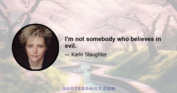 I'm not somebody who believes in evil.