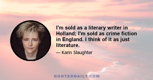 I'm sold as a literary writer in Holland; I'm sold as crime fiction in England. I think of it as just literature.