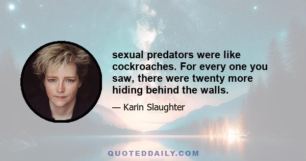 sexual predators were like cockroaches. For every one you saw, there were twenty more hiding behind the walls.