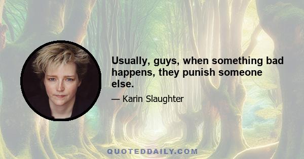 Usually, guys, when something bad happens, they punish someone else.